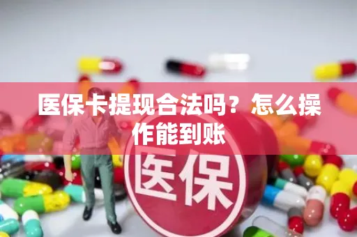 医保卡提现合法吗？怎么操作能到账